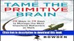 Read Book Tame the Primitive Brain: 28 Ways in 28 Days to Manage the Most Impulsive Behaviors at