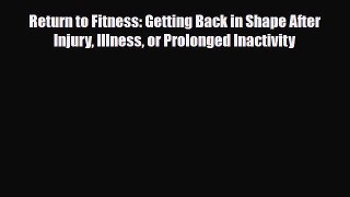 Download Return to Fitness: Getting Back in Shape After Injury Illness or Prolonged Inactivity