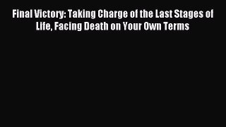 Read Final Victory: Taking Charge of the Last Stages of Life Facing Death on Your Own Terms