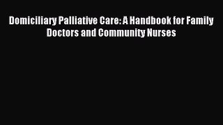 Read Domiciliary Palliative Care: A Handbook for Family Doctors and Community Nurses Ebook