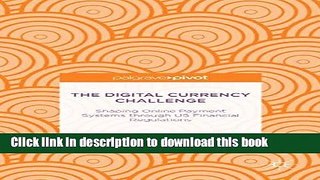 Read Books The Digital Currency Challenge: Shaping Online Payment Systems through U.S. Financial