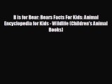 EBOOK ONLINE B is for Bear: Bears Facts For Kids: Animal Encyclopedia for Kids - Wildlife