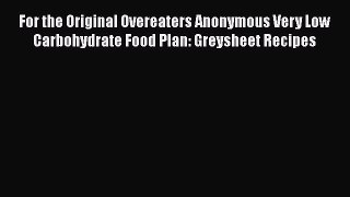 Download For the Original Overeaters Anonymous Very Low Carbohydrate Food Plan: Greysheet Recipes