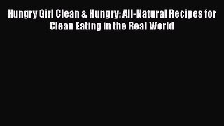 Read Hungry Girl Clean & Hungry: All-Natural Recipes for Clean Eating in the Real World Ebook
