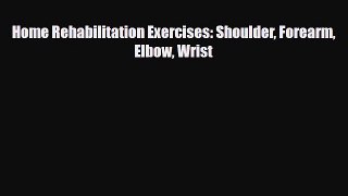 Download Home Rehabilitation Exercises: Shoulder Forearm Elbow Wrist PDF Online