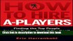 Read Book How to Hire A-Players: Finding the Top People for Your Team- Even If You Don t Have a