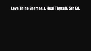 Read Love Thine Enemas & Heal Thyself: 5th Ed. PDF Full Ebook
