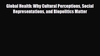 Read Global Health: Why Cultural Perceptions Social Representations and Biopolitics Matter