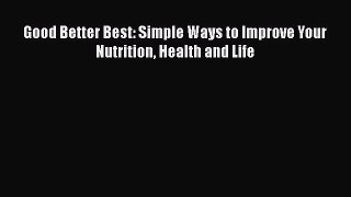 DOWNLOAD FREE E-books  Good Better Best: Simple Ways to Improve Your Nutrition Health and Life