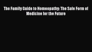DOWNLOAD FREE E-books  The Family Guide to Homeopathy: The Safe Form of Medicine for the Future