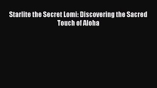 READ FREE FULL EBOOK DOWNLOAD  Starlite the Secret Lomi: Discovering the Sacred Touch of Aloha