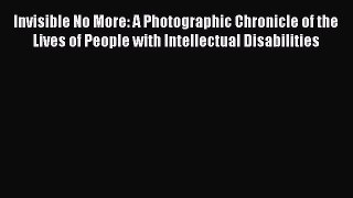Download Invisible No More: A Photographic Chronicle of the Lives of People with Intellectual