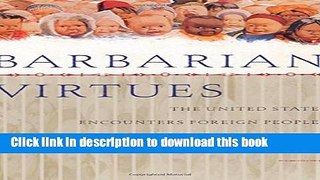 Read Books Barbarian Virtues: The United States Encounters Foreign Peoples at Home and Abroad,