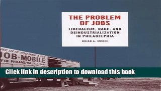 Read Books The Problem of Jobs: Liberalism, Race, and Deindustrialization in Philadelphia