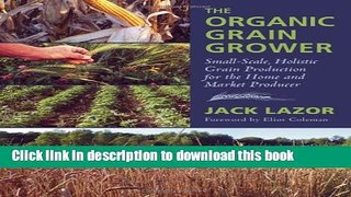 Read Book The Organic Grain Grower: Small-Scale, Holistic Grain Production for the Home and Market