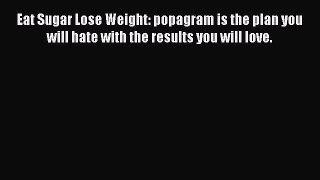 Read Eat Sugar Lose Weight: popagram is the plan you will hate with the results you will love.