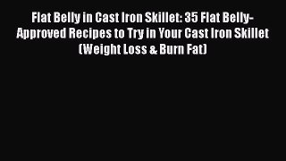 Download Flat Belly in Cast Iron Skillet: 35 Flat Belly-Approved Recipes to Try in Your Cast