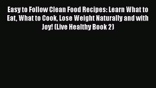 Read Easy to Follow Clean Food Recipes: Learn What to Eat What to Cook Lose Weight Naturally