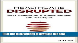 Read Healthcare Disrupted: Next Generation Business Models and Strategies E-Book Free