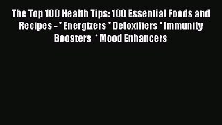 Read The Top 100 Health Tips: 100 Essential Foods and Recipes - * Energizers * Detoxifiers