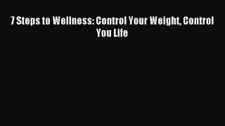 Read 7 Steps to Wellness: Control Your Weight Control You Life Ebook Free