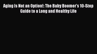 Read Aging Is Not an Option!: The Baby Boomer's 10-Step Guide to a Long and Healthy Life Ebook