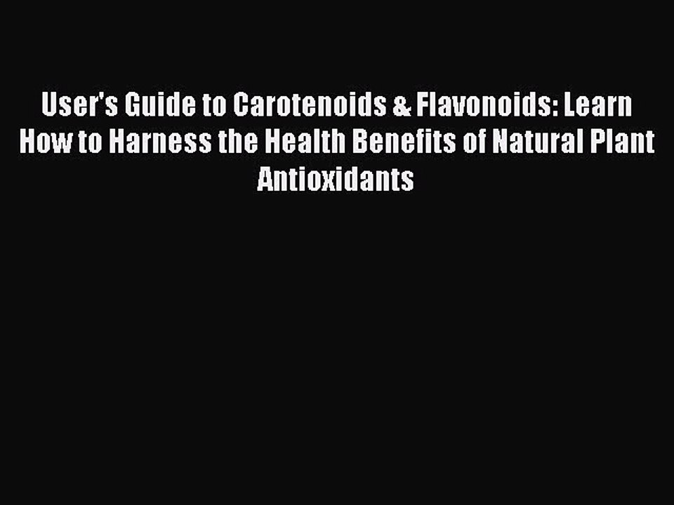 Read User's Guide to Carotenoids & Flavonoids: Learn How to Harness the Health Benefits of