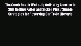 Read The South Beach Wake-Up Call: Why America Is Still Getting Fatter and Sicker Plus 7 Simple