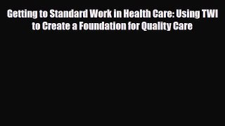 Read Getting to Standard Work in Health Care: Using TWI to Create a Foundation for Quality