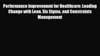 Read Performance Improvement for Healthcare: Leading Change with Lean Six Sigma and Constraints