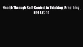 Read Health Through Self-Control in Thinking Breathing and Eating Ebook Free