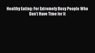 Read Healthy Eating: For Extremely Busy People Who Don't Have Time for It Ebook Free