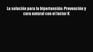 Read La solución para la hipertensión: Prevención y cura natural con el factor K Ebook Free