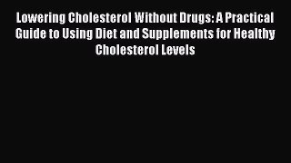 Read Lowering Cholesterol Without Drugs: A Practical Guide to Using Diet and Supplements for