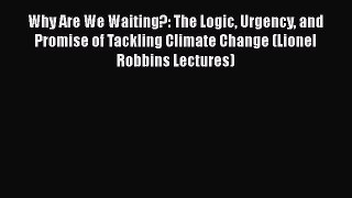 FREE DOWNLOAD Why Are We Waiting?: The Logic Urgency and Promise of Tackling Climate Change