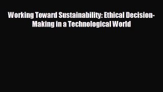 FREE DOWNLOAD Working Toward Sustainability: Ethical Decision-Making in a Technological World#