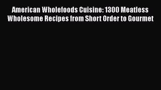 Read American Wholefoods Cuisine: 1300 Meatless Wholesome Recipes from Short Order to Gourmet