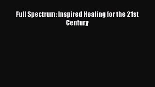 Read Full Spectrum: Inspired Healing for the 21st Century PDF Online