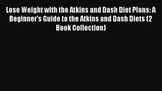 Read Lose Weight with the Atkins and Dash Diet Plans: A Beginner's Guide to the Atkins and