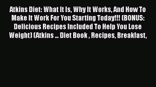 Read Atkins Diet: What It Is Why It Works And How To Make It Work For You Starting Today!!!
