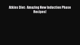 Download Atkins Diet:  Amazing New Induction Phase Recipes! PDF Online