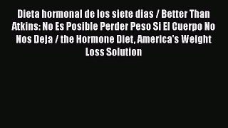 Read Dieta hormonal de los siete dias / Better Than Atkins: No Es Posible Perder Peso Si El