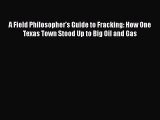 EBOOK ONLINE A Field Philosopher's Guide to Fracking: How One Texas Town Stood Up to Big Oil