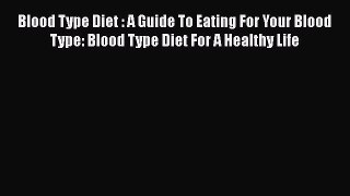 Read Blood Type Diet : A Guide To Eating For Your Blood Type: Blood Type Diet For A Healthy