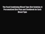 Read The Food Combining/Blood Type Diet Solution: A Personalized Diet Plan and Cookbook for