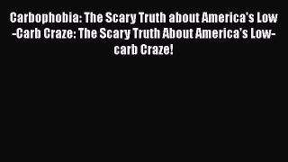 Read Carbophobia: The Scary Truth about America's Low-Carb Craze: The Scary Truth About America's