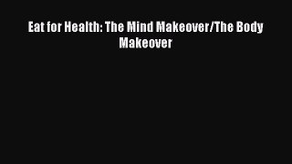 Read Eat for Health: The Mind Makeover/The Body Makeover PDF Free