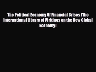 FREE DOWNLOAD The Political Economy Of Financial Crises (The International Library of Writings