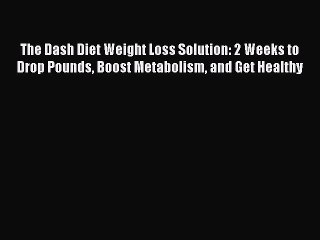 Read The Dash Diet Weight Loss Solution: 2 Weeks to Drop Pounds Boost Metabolism and Get Healthy