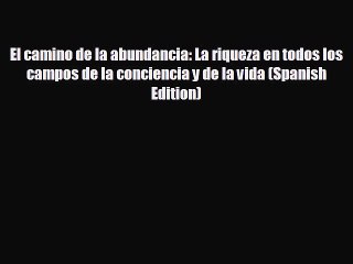 Free [PDF] Downlaod El camino de la abundancia: La riqueza en todos los campos de la conciencia